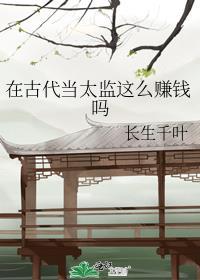 在古代当太监这么赚钱吗长生千叶txt夸克