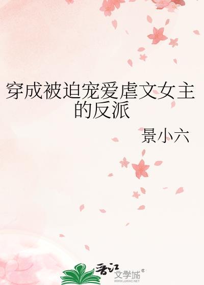 穿成被迫宠爱虐文女主的反派gl资源