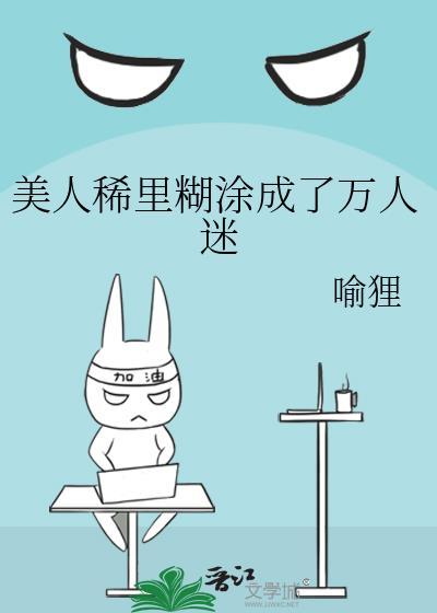 美人稀里糊涂成了万人迷作者喻狸