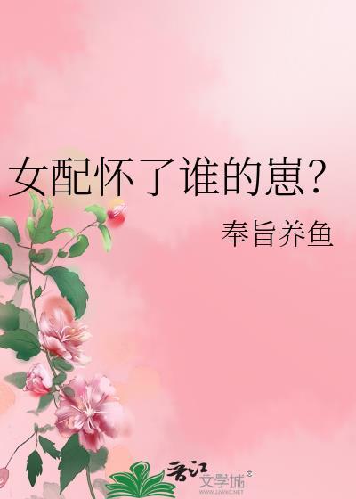 女配怀了谁的崽百度