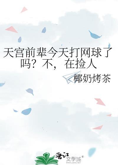 天宫前辈今天打网球了吗不在捡人