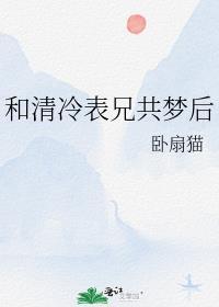 和清冷表兄共梦春闱全文
