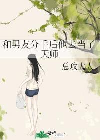 和男友分手后他去当了天师无删减