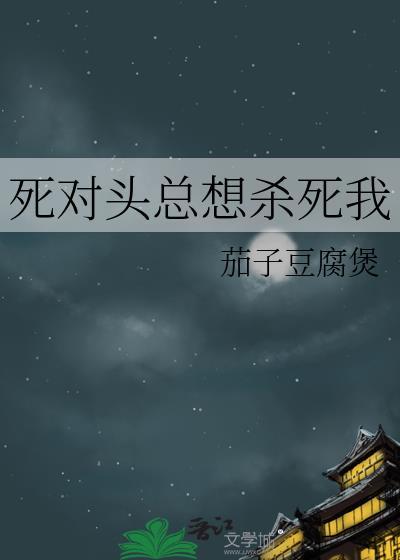 死对头总想杀死我番外TXT